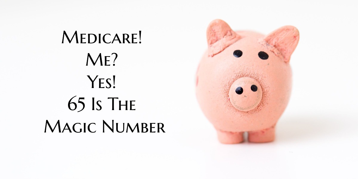 Medicare! Me? Yes, 65 Is The Magic Number