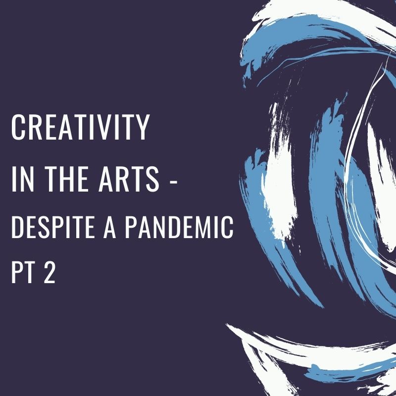 Creativity In The Arts Despite The Pandemic, Pt 2